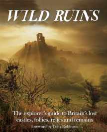 9781910636022-1910636029-Wild Ruins: The Explorer's Guide to Britain's Lost Castles, Follies, Relics and Remains