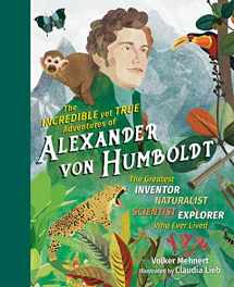 9781615196319-1615196315-The Incredible yet True Adventures of Alexander von Humboldt: The Greatest Inventor-Naturalist-Scientist-Explorer Who Ever Lived