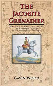 9781467882620-1467882623-The Jacobite Grenadier: The first of three books telling the story of Captain Patrick Lindesay and the Jacobite Horse Grenadiers