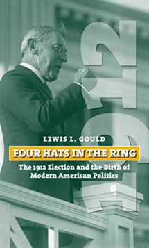 9780700618569-0700618562-Four Hats in the Ring: The 1912 Election and the Birth of Modern American Politics (American Presidential Elections)