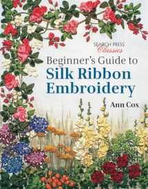 9781782211600-1782211608-Beginner's Guide to Silk Ribbon Embroidery: Re-issue (Search Press Classics)
