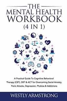 9781801342049-1801342040-The Mental Health Workbook (4 in 1): A Practical Guide To Cognitive Behavioral Therapy (CBT), DBT & ACT for Overcoming Social Anxiety, Panic Attacks, Depression, Phobias & Addictions