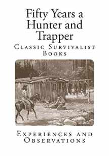 9781495967580-1495967581-Fifty Years a Hunter and Trapper: Experiences and Observations (Classic Survivalist Books - Hunting and Trapping)