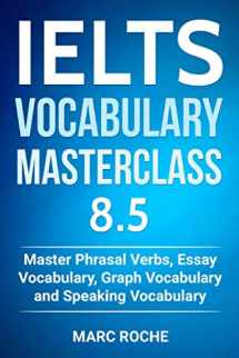 9781791536855-1791536859-IELTS Vocabulary Masterclass 8.5. Master Phrasal Verbs, Essay Vocabulary, Graph Vocabulary & Speaking Vocabulary (IELTS Vocabulary Book)