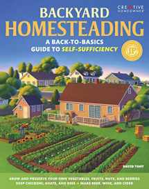 9781580115216-1580115217-Backyard Homesteading: A Back-to-Basics Guide to Self-Sufficiency (Creative Homeowner) Learn How to Grow Fruits, Vegetables, Nuts & Berries, Raise Chickens, Goats, & Bees, and Make Beer, Wine, & Cider
