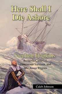 9781425796334-1425796338-Here Shall I Die Ashore: STEPHEN HOPKINS: Bermuda Castaway, Jamestown Survivor, and Mayflower Pilgrim.