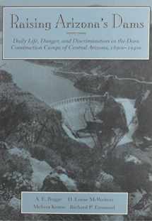 9780816514922-0816514925-Raising Arizona's Dams: Daily Life, Danger, and Discrimination in the Dam Construction Camps of Central Arizona, 1890s-1940s