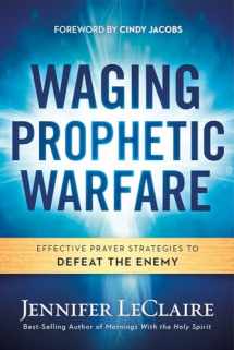 9781629987262-1629987263-Waging Prophetic Warfare: Effective Prayer Strategies to Defeat the Enemy