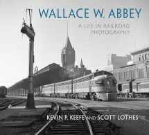 9780253032249-0253032245-Wallace W. Abbey: A Life in Railroad Photography (Railroads Past and Present)