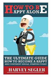 9781517632045-1517632048-How To Be Happy: Alone: The Ultimate Guide On How To Become a Happy and Confident Single, Starting Today