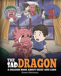 9781948040990-1948040999-The Sad Dragon: A Dragon Book About Grief and Loss. A Cute Children Story To Help Kids Understand The Loss Of A Loved One, and How To Get Through Difficult Time. (My Dragon Books)