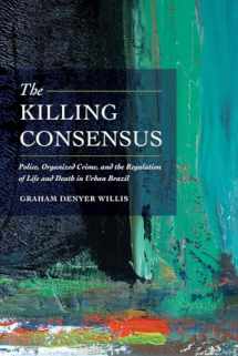 9780520285712-0520285719-Killing Consensus: Police, Organized Crime, and the Regulation of Life and Death in Urban Brazil