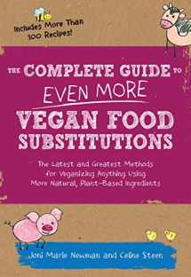 9781592336814-1592336817-The Complete Guide to Even More Vegan Food Substitutions: The Latest and Greatest Methods for Veganizing Anything Using More Natural, Plant-Based Ingredients * Includes More Than 100 Recipes!