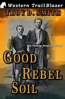 9780692365830-0692365834-Good Rebel Soil: The Champ Ferguson Story