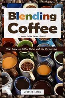 9781520895734-1520895739-Blending Coffee: Your Guide to Coffee Blends and the Perfect Cup (I Know Coffee)