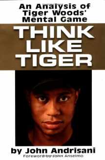 9780399148439-0399148434-Think Like Tiger: An Analysis of Tiger Woods's Mental Game