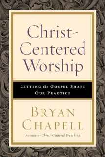 9780801098116-0801098114-Christ-Centered Worship: Letting the Gospel Shape Our Practice