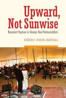 9780803269767-0803269765-Upward, Not Sunwise: Resonant Rupture in Navajo Neo-Pentecostalism