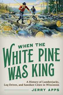 9780870209345-0870209345-When the White Pine Was King: A History of Lumberjacks, Log Drives, and Sawdust Cities in Wisconsin