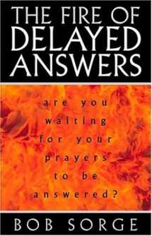 9780962118531-0962118532-The Fire of Delayed Answers: Are You Waiting for Your Prayers to Be Answered?
