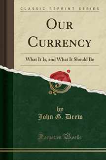 9781528137843-1528137841-Our Currency: What It Is, and What It Should Be (Classic Reprint)