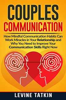 9781072327271-1072327279-Couples Communication: How Mindful Communication Habits Can Work Miracles in Your Relationship and Why You NEED to Improve Your Communication Skills RIGHT NOW.