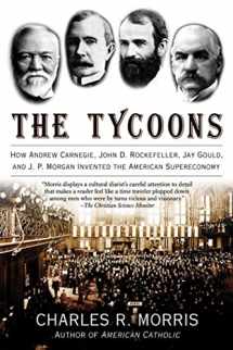 9780805081343-0805081348-The Tycoons: How Andrew Carnegie, John D. Rockefeller, Jay Gould, and J. P. Morgan Invented the American Supereconomy