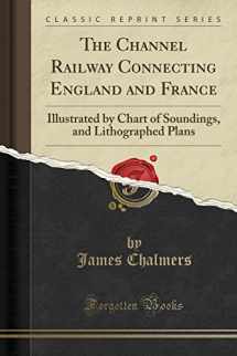 9781332006281-1332006280-The Channel Railway Connecting England and France: Illustrated by Chart of Soundings, and Lithographed Plans (Classic Reprint)