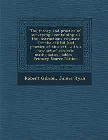 9781295588022-1295588021-The theory and practice of surveying: containing all the instructions requisite for the skilful [sic] practice of this art, with a new set of accurate mathematical tables - Primary Source Edition