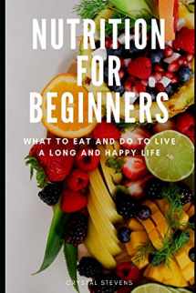 9781096737629-1096737620-Nutrition for Beginners: What to Eat and Do to Live a Long and Happy Life