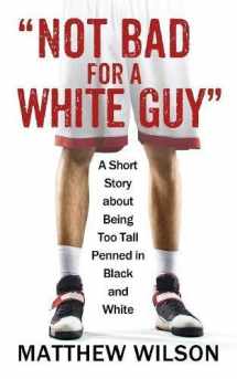 9781478785606-1478785608-Not Bad for a White Guy: A Short Story about Being Too Tall Penned in Black and White