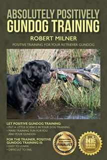 9781514221839-1514221837-Absolutely Positively Gundog Training: Positive Training for Your Retriever Gundog