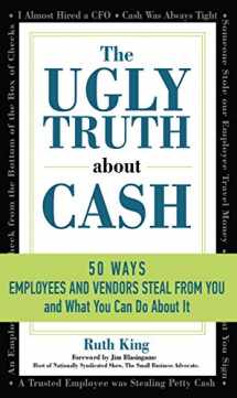 9781610059350-1610059352-The Ugly Truth About Cash: 50 WAYS EMPLOYEES AND VENDORS CAN STEAL FROM YOU... and What You Can Do About It