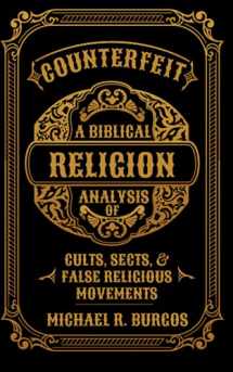 9781096016953-1096016958-Counterfeit Religion: A Biblical Analysis of Select Cults, Sects, and False Religious Movements
