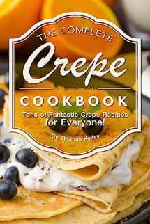 9781974447732-1974447731-The Complete Crepe Cookbook: Tons of Fantastic Crepe Recipes for Everyone!