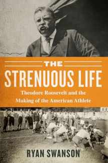 9781635766127-1635766125-The Strenuous Life: Theodore Roosevelt and the Making of the American Athlete