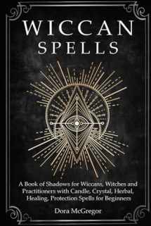 9781686289323-1686289324-Wiccan Spells: A Book of Shadows for Wiccans, Witches and Practitioners with Candle, Crystal, Herbal, Healing, Protection Spells for Beginners
