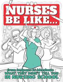 9781945056468-1945056460-Nurses Be Like...: From Bedpans to Bleedouts, What They Didn't Tell You In Nursing School