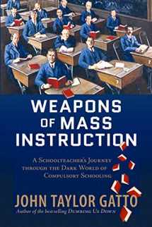 9780865716315-0865716315-Weapons of Mass Instruction: A Schoolteacher's Journey through the Dark World of Compulsory Schooling