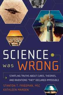 9781601631022-1601631022-Science Was Wrong: Startling Truths About Cures, Theories, and Inventions "They" Declared Impossible