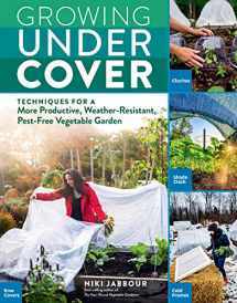 9781635861310-1635861314-Growing Under Cover: Techniques for a More Productive, Weather-Resistant, Pest-Free Vegetable Garden