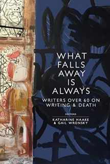 9781733378956-1733378952-What Falls Away is Always: Writers Over 60 on Writing and Death