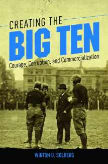 9780252041594-0252041593-Creating the Big Ten: Courage, Corruption, and Commercialization