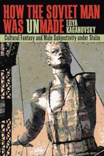 9780822959939-0822959933-How the Soviet Man Was Unmade: Cultural Fantasy and Male Subjectivity under Stalin (Russian and East European Studies, 233)