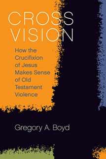9781506420738-1506420737-Cross Vision: How the Crucifixion of Jesus Makes Sense of Old Testament Violence