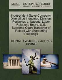 9781270711056-1270711059-Independent Stave Company, Diversified Industries Division, Petitioner, v. National Labor Relations Board. U.S. Supreme Court Transcript of Record with Supporting Pleadings