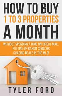 9781641843096-1641843098-How To Buy 1 To 3 Properties A Month: Without Spending a Dime on Direct Mail, Putting Up Bandit Signs, or Chasing Deals in the MLS
