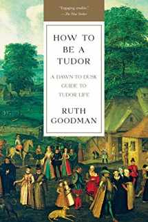 9781631492532-1631492535-How To Be a Tudor: A Dawn-to-Dusk Guide to Tudor Life