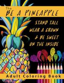 9781547233564-1547233567-The Be A Pineapple - Stand Tall, Wear A Crown, And Be Sweet On The Inside Adult Coloring Book: Relaxing Tropical Adult Coloring Pages for Mindfulness and Stress Relief