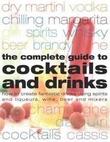 9781844762620-1844762629-Complete Guide to Cocktails and Drinks: How to Create Fantastic Drinks Using Spirits, Liqueurs, WIne, Beer and Mixers